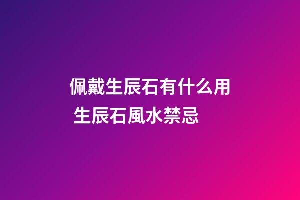佩戴生辰石有什么用 生辰石風水禁忌